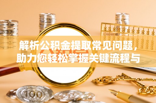 王益解析公积金提取常见问题，助力您轻松掌握关键流程与技巧