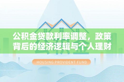 王益公积金贷款利率调整，政策背后的经济逻辑与个人理财策略