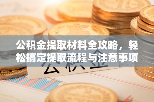 王益公积金提取材料全攻略，轻松搞定提取流程与注意事项