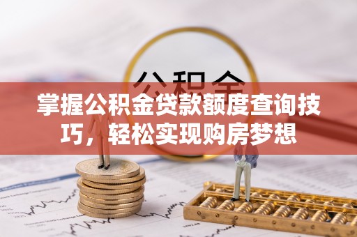 王益掌握公积金贷款额度查询技巧，轻松实现购房梦想