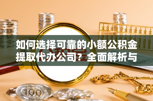 王益如何选择可靠的小额公积金提取代办公司？全面解析与实用指南