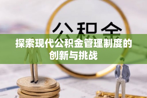 王益探索现代公积金管理制度的创新与挑战