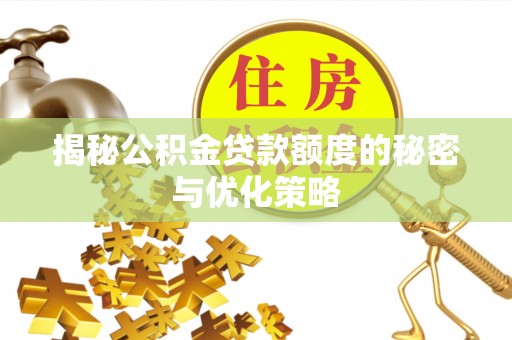 王益揭秘公积金贷款额度的秘密与优化策略