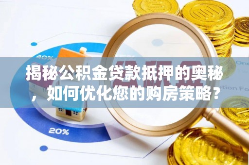 王益揭秘公积金贷款抵押的奥秘，如何优化您的购房策略？