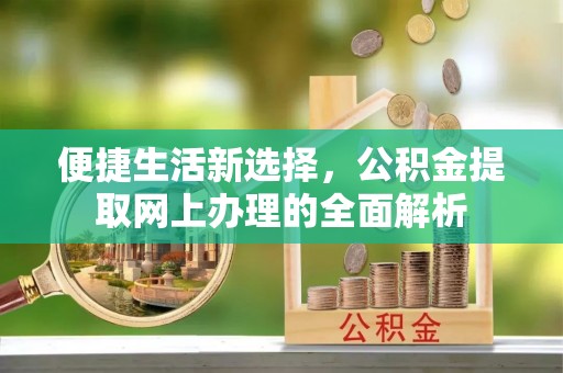 王益便捷生活新选择，公积金提取网上办理的全面解析