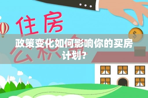 王益政策变化如何影响你的买房计划？