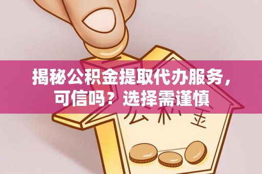 王益揭秘公积金提取代办服务，可信吗？选择需谨慎