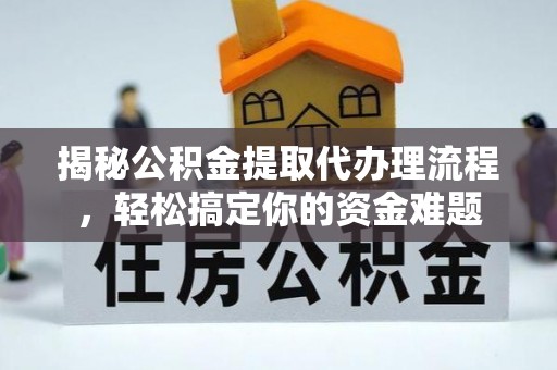 王益揭秘公积金提取代办理流程，轻松搞定你的资金难题