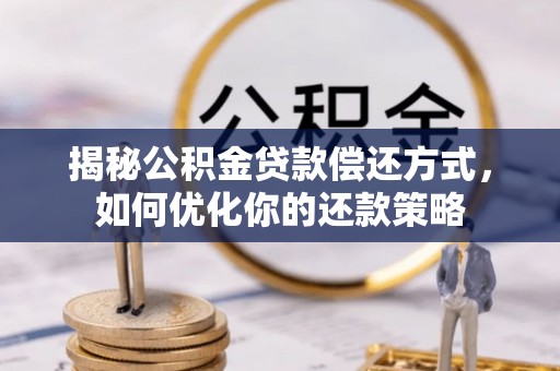 王益揭秘公积金贷款偿还方式，如何优化你的还款策略