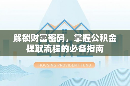 王益解锁财富密码，掌握公积金提取流程的必备指南