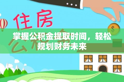 王益掌握公积金提取时间，轻松规划财务未来