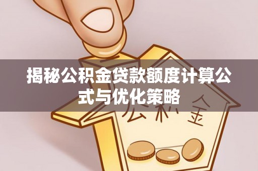 王益揭秘公积金贷款额度计算公式与优化策略