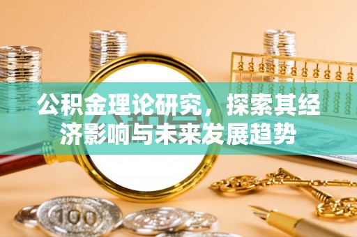 王益公积金理论研究，探索其经济影响与未来发展趋势