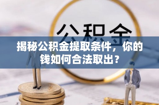 王益揭秘公积金提取条件，你的钱如何合法取出？
