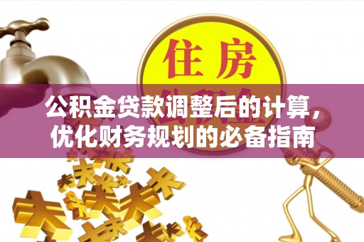 王益公积金贷款调整后的计算，优化财务规划的必备指南