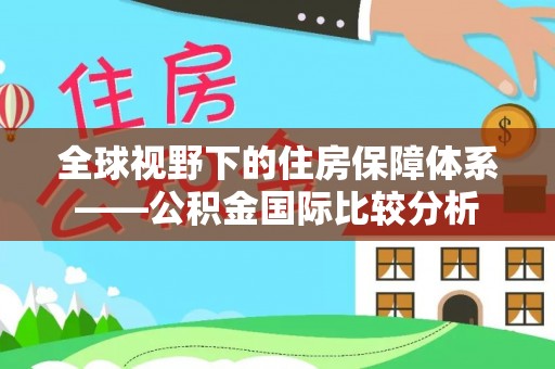王益全球视野下的住房保障体系——公积金国际比较分析