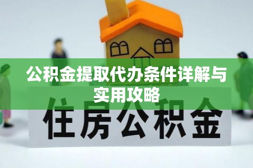 王益公积金提取代办条件详解与实用攻略