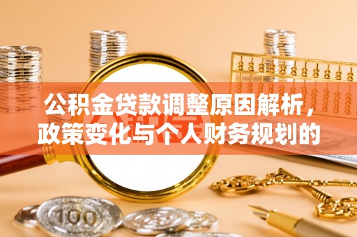 王益公积金贷款调整原因解析，政策变化与个人财务规划的影响