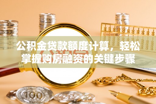 王益公积金贷款额度计算，轻松掌握购房融资的关键步骤