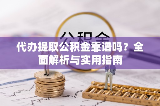 王益代办提取公积金靠谱吗？全面解析与实用指南