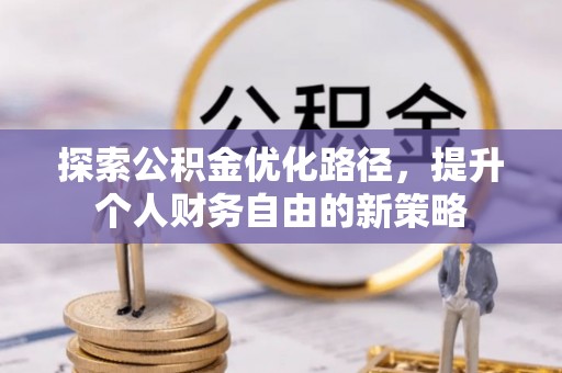 王益探索公积金优化路径，提升个人财务自由的新策略