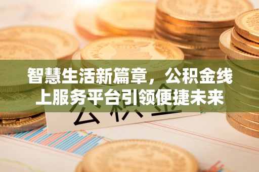 王益智慧生活新篇章，公积金线上服务平台引领便捷未来